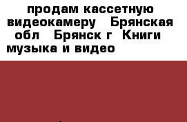 продам кассетную видеокамеру - Брянская обл., Брянск г. Книги, музыка и видео » DVD, Blue Ray, фильмы   